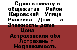 Сдаю комнату в общежитии › Район ­ Кировский › Улица ­ Рылеева › Дом ­ 32а › Этажность дома ­ 5 › Цена ­ 5 000 - Астраханская обл., Астрахань г. Недвижимость » Квартиры аренда   . Астраханская обл.,Астрахань г.